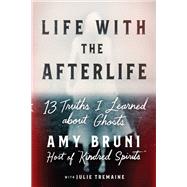 Life with the Afterlife 13 Truths I Learned about Ghosts by Bruni, Amy; Tremaine, Julie, 9781538754146
