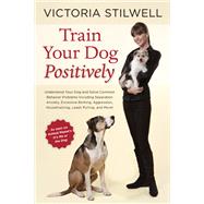 Train Your Dog Positively Understand Your Dog and Solve Common Behavior Problems Including Separation Anxiety, Excessive Barking, Aggression, Housetraining, Leash Pulling, and More! by STILWELL, VICTORIA, 9781607744146