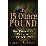 The 15 Ounce Pound Big Pharma's Plan to Patent Pot by Pietri, Joseph R., 9781937584146