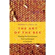 The Art of the Bee Shaping the Environment from Landscapes to Societies by Page, Robert E., 9780197504147