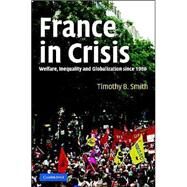 France in Crisis: Welfare, Inequality, and Globalization since 1980 by Timothy B. Smith, 9780521844147