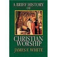 A Brief History of Christian Worship by White, James F., 9780687034147
