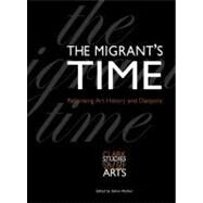 The Migrant's Time; Rethinking Art History and Diaspora by Edited by Saloni Mathur, 9780300134148