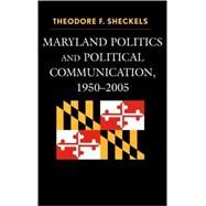 Maryland Politics and Political Communication, 1950-2005 by Sheckels, Theodore F., 9780739114148