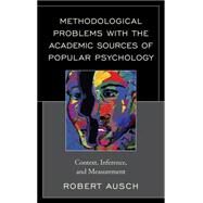 Methodological Problems with the Academic Sources of Popular Psychology Context, Inference, and Measurement by Ausch, Robert, 9781498524148