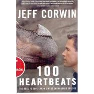 100 Heartbeats The Race to Save Earth's Most Endangered Species by Corwin, Jeff, 9781605294148