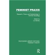 Feminist Praxis (RLE Feminist Theory): Research, Theory and Epistemology in Feminist Sociology by Stanley; Liz, 9780415754149