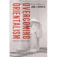 Overcoming Orientalism Essays in Honor of John L. Esposito by Sonn, Tamara, 9780190054151