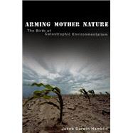 Arming Mother Nature The Birth of Catastrophic Environmentalism by Darwin Hamblin, Jacob, 9780190674151
