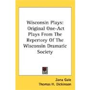 Wisconsin Plays : Original One-Act Plays from the Repertory of the Wisconsin Dramatic Society by Gale, Zona; Dickinson, Thomas H.; Leonard, William Ellery, 9780548464151