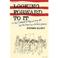 Looking Forward to It Or, How I Learned to Stop Worrying and Love the American Electoral Process by Elliott, Stephen, 9780312424152