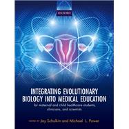 Integrating Evolutionary Biology into Medical Education for maternal and child healthcare students, clinicians, and scientists by Schulkin, Jay; Power, Michael, 9780198814153