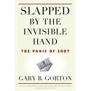 Slapped by the Invisible Hand The Panic of 2007 by Gorton, Gary B., 9780199734153
