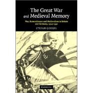 The Great War and Medieval Memory: War, Remembrance and Medievalism in Britain and Germany, 1914–1940 by Stefan Goebel, 9780521854153