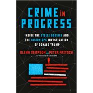 Crime in Progress Inside the Steele Dossier and the Fusion GPS Investigation of Donald Trump by Simpson, Glenn; Fritsch, Peter, 9780593134153