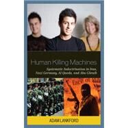 Human Killing Machines Systematic Indoctrination in Iran, Nazi Germany, Al Qaeda, and Abu Ghraib by Lankford, Adam, 9780739134153