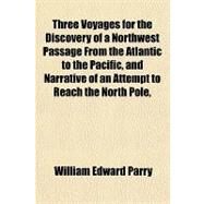 Three Voyages for the Discovery of a Northwest Passage from the Atlantic to the Pacific, and Narrative of an Attempt to Reach the North Pole by Parry, William Edward, 9781443234153
