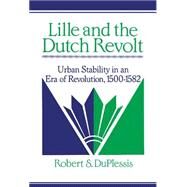Lille and the Dutch Revolt: Urban Stability in an Era of Revolution, 1500–1582 by Robert S. DuPlessis, 9780521394154