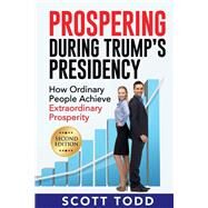 Prospering During Trump's Presidency How Ordinary People Achieve Extraordinary Prosperity by Todd, Scott, 9781098334154