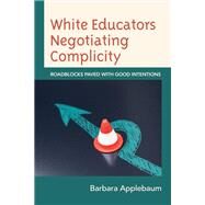 White Educators Negotiating Complicity Roadblocks Paved with Good Intentions by Applebaum, Barbara, 9781666904154