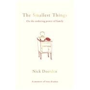 The Smallest Things On the Enduring Power of Family - A Memoir of Tiny Dramas by Duerden, Nick, 9781783964154