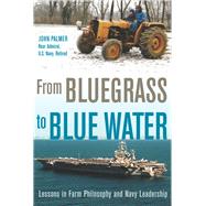 From Bluegrass to Blue Water Lessons in Farm Philosophy and Navy Leadership by Palmer, John, 9781956454154