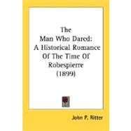 Man Who Dared : A Historical Romance of the Time of Robespierre (1899) by Ritter, John P., 9780548664155