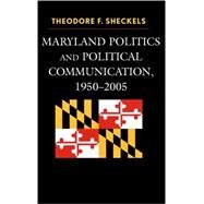 Maryland Politics and Political Communication, 1950-2005 by Sheckels, Theodore F., 9780739114155