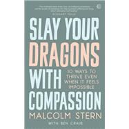 Slay Your Dragons With Compassion Ten Ways to Thrive Even When It Feels Impossible by Stern, Malcolm; Craib, Ben, 9781786784155