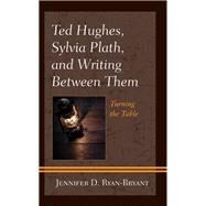 Ted Hughes, Sylvia Plath, and Writing Between Them Turning the Table by Ryan-Bryant, Jennifer D., 9781793614155