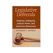 Legislative Deferrals: Statutory Ambiguity, Judicial Power, and American Democracy by George I. Lovell, 9780521824156