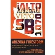 Arizona Firestorm Global Immigration Realities, National Media, and Provincial Politics by Santa Ana, Otto; Gonzlez de Bustamante, Celeste, 9781442214156