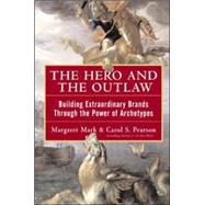 The Hero and the Outlaw: Building Extraordinary Brands Through the Power of Archetypes by Mark, Margaret; Pearson, Carol, 9780071364157