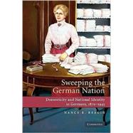 Sweeping the German Nation: Domesticity and National Identity in Germany, 1870-1945 by Nancy R. Reagin, 9780521744157