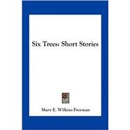 SIX TREES: SHORT STORIES by Freeman, Mary E Wilkins, 9781163714157