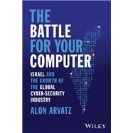 The Battle for Your Computer Israel and the Growth of the Global Cyber-Security Industry by Arvatz, Alon, 9781394174157