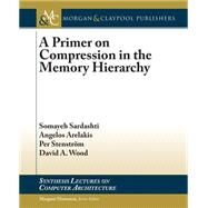 A Primer on Compression in the Memory Hierarchy by Sardashti, Somayeh; Arelakis, Angelos; Stenstrm, Per; Wood, David A., 9781627054157