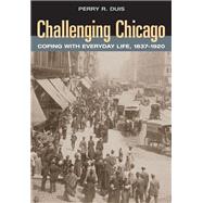 Challenging Chicago: Coping With Everyday Life, 1837-1920 by Duis, Perry R., 9780252074158