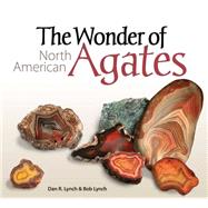 The Wonder of North American Agates by Lynch,  Dan, 9781591934158