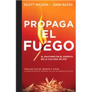 Propaga el Fuego / Spread the Fire by Wilson, Scott; Bates, John; Wood, George O., Dr., 9781607314158