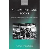 Arguments and Icons Divergent Modes of Religiosity by Whitehouse, Harvey, 9780198234159