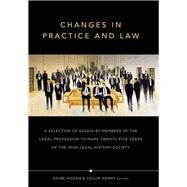 Changes in Practice and Law A selection of essays by members of the legal profession to mark twenty-five years of the Irish Legal History Society by Hogan, Daire; Kenny, Colum, 9781846824159