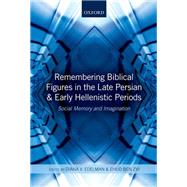 Remembering Biblical Figures in the Late Persian and Early Hellenistic Periods Social Memory and Imagination by Edelman, Diana V.; Ben Zvi, Ehud, 9780199664160