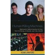 Human Killing Machines Systematic Indoctrination in Iran, Nazi Germany, Al Qaeda, and Abu Ghraib by Lankford, Adam, 9780739134160