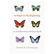 To Begin at the Beginning by Copenhaver, Martin B., 9780802874160