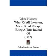 Obed Hussey: Who, of All Inventors, Made Bread Cheap: Being a True Record of by Greeno, Follett L., 9781104344160