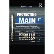Protecting Main Street: Measuring the Customer Experience in Financial Services for Business and Public Policy by Lubin,Paul C., 9781138864160