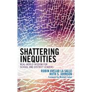 Shattering Inequities Real-World Wisdom for School and District Leaders by La Salle, Robin Avelar; Johnson, Ruth S., 9781475844160