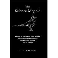 The Science Magpie A hoard of fascinating facts, stories, poems, diagrams and jokes, plucked from science and its history by Flynn, Simon, 9781848314160