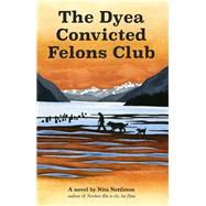 The Dyea Convicted Felons Club by Nettleton, Nita, 9780945284161